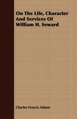 Book cover for On The Life, Character And Services Of William H. Seward