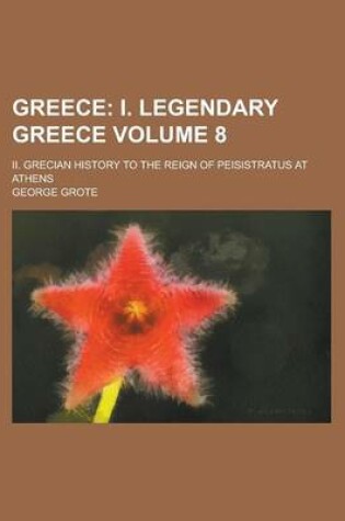 Cover of Greece (Volume 8); I. Legendary Greece. II. Grecian History to the Reign of Peisistratus at Athens