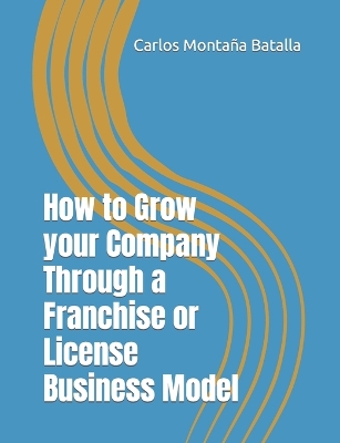 Book cover for How to Grow your Company Through a Franchise or License Business Model