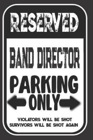 Cover of Reserved Band Director Parking Only. Violators Will Be Shot. Survivors Will Be Shot Again