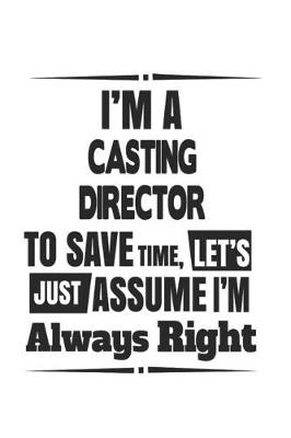 Book cover for I'm A Casting Director To Save Time, Let's Just Assume I'm Always Right