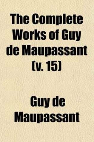 Cover of The Complete Works of Guy de Maupassant (Volume 15); Translations and Critical and Interpretative Essays