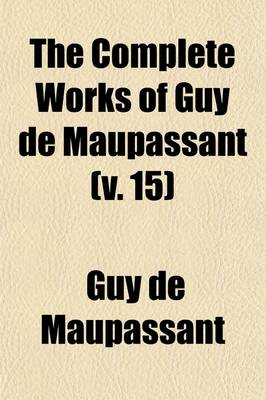 Book cover for The Complete Works of Guy de Maupassant (Volume 15); Translations and Critical and Interpretative Essays