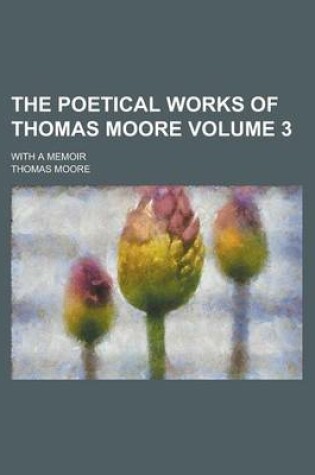 Cover of The Poetical Works of Thomas Moore Volume 3; With a Memoir