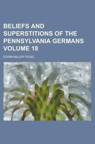 Cover of Beliefs and Superstitions of the Pennsylvania Germans Volume 18