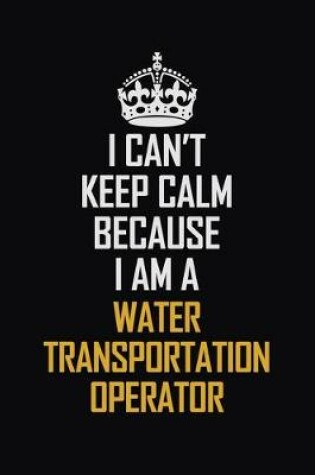 Cover of I Can't Keep Calm Because I Am A Water Transportation Operator