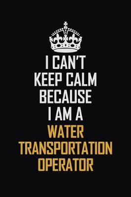 Book cover for I Can't Keep Calm Because I Am A Water Transportation Operator