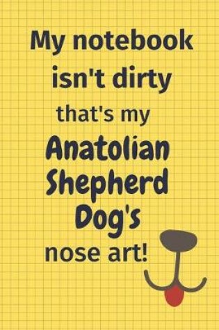 Cover of My Notebook Isn't Dirty That's my Anatolian Shepherd Dog's Nose Art