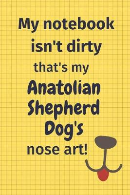 Book cover for My Notebook Isn't Dirty That's my Anatolian Shepherd Dog's Nose Art