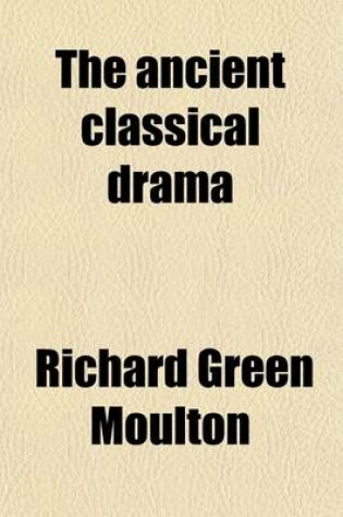 Cover of The Ancient Classical Drama; A Study in Literary Evolution Intended for Readers in English and in the Original