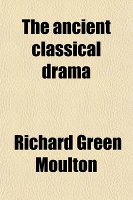 Book cover for The Ancient Classical Drama; A Study in Literary Evolution Intended for Readers in English and in the Original