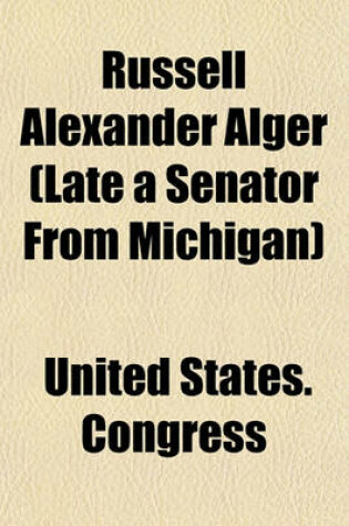 Cover of Russell Alexander Alger (Late a Senator from Michigan)