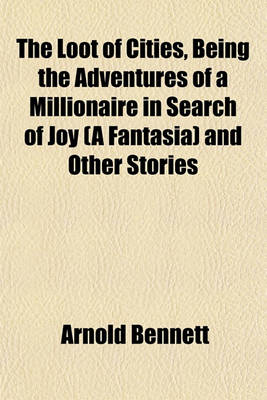 Book cover for The Loot of Cities, Being the Adventures of a Millionaire in Search of Joy (a Fantasia) and Other Stories