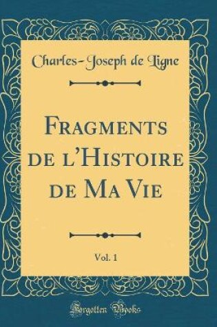 Cover of Fragments de l'Histoire de Ma Vie, Vol. 1 (Classic Reprint)