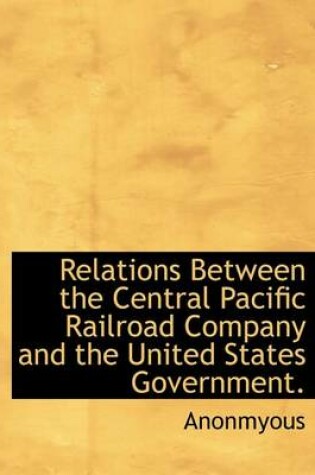 Cover of Relations Between the Central Pacific Railroad Company and the United States Government.