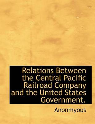 Book cover for Relations Between the Central Pacific Railroad Company and the United States Government.