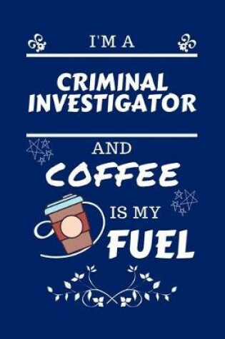 Cover of I'm An Criminal Investigator And Coffee Is My Fuel