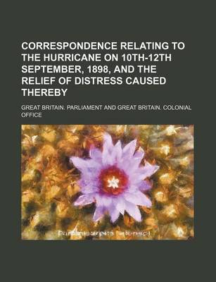 Book cover for Correspondence Relating to the Hurricane on 10th-12th September, 1898, and the Relief of Distress Caused Thereby