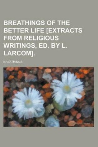 Cover of Breathings of the Better Life [Extracts from Religious Writings, Ed. by L. Larcom].