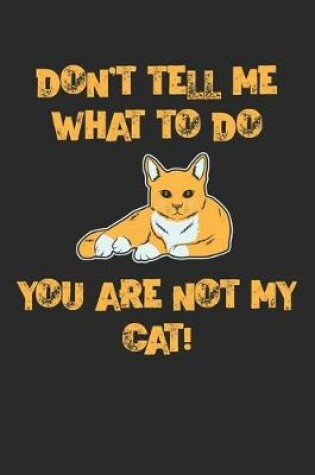 Cover of Don't Tell Me What To Do You are Not My Cat!