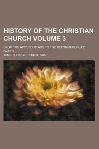 Cover of History of the Christian Church Volume 3; From the Apostolic Age to the Reformation, A.D. 64-1517