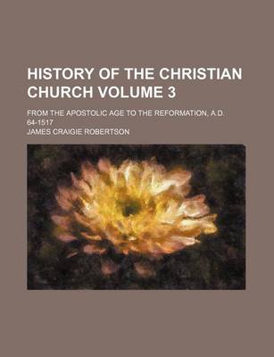 Book cover for History of the Christian Church Volume 3; From the Apostolic Age to the Reformation, A.D. 64-1517