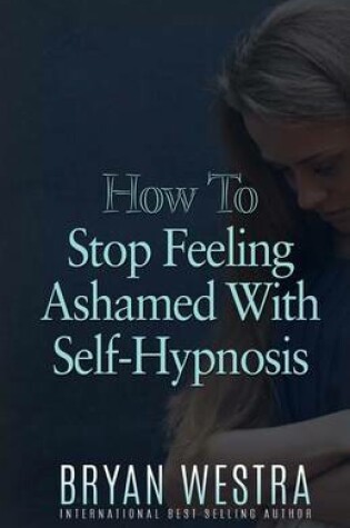 Cover of How To Stop Feeling Ashamed With Self-Hypnosis