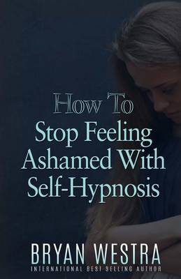 Book cover for How To Stop Feeling Ashamed With Self-Hypnosis