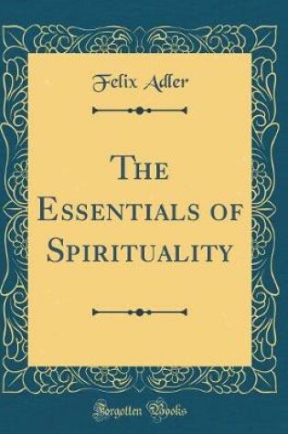 Cover of The Essentials of Spirituality (Classic Reprint)