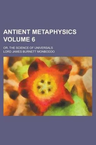 Cover of Antient Metaphysics; Or, the Science of Universals Volume 6