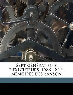 Book cover for Sept Generations D'Executeurs, 1688-1847; Memoires Des Sanson Volume 5