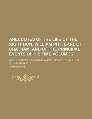 Book cover for Anecdotes of the Life of the Right Hon. William Pitt, Earl of Chatham, and of the Principal Events of His Time Volume 2; With His Speeches in Parliament, from the Year 1736 to the Year 1778