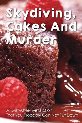Book cover for Skydiving, Cakes And Murder A Twist-after-twist Fiction That You Probably Can Not Put Down