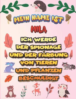 Book cover for Mein Name ist Mila Ich werde der Spionage und der Farbung von Tieren und Pflanzen beschuldigt