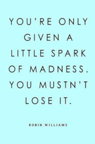 Cover of You're Only Given a Little Spark of Madness. You Mustn't Lose It. Robin Williams