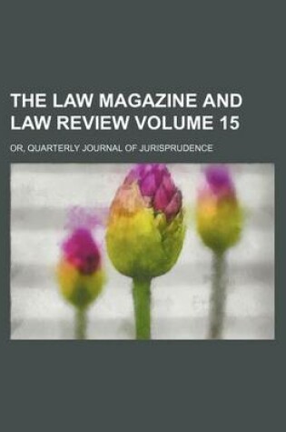 Cover of The Law Magazine and Law Review Volume 15; Or, Quarterly Journal of Jurisprudence