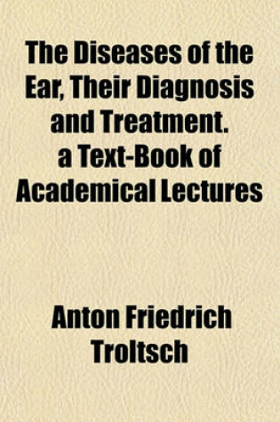 Cover of The Diseases of the Ear, Their Diagnosis and Treatment. a Text-Book of Academical Lectures