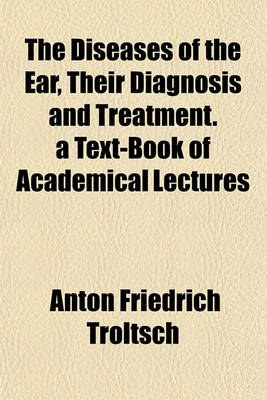 Book cover for The Diseases of the Ear, Their Diagnosis and Treatment. a Text-Book of Academical Lectures