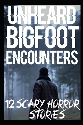 Book cover for 12 UNHEARD Scary Bigfoot Encounters