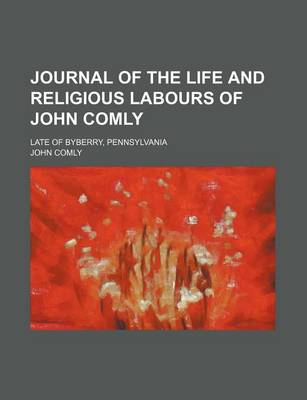 Book cover for Journal of the Life and Religious Labours of John Comly; Late of Byberry, Pennsylvania