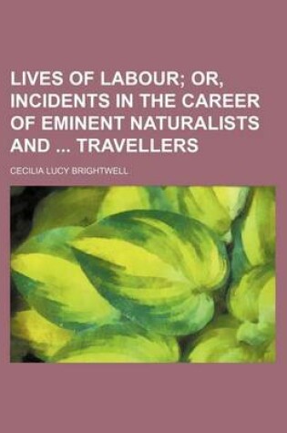 Cover of Lives of Labour; Or, Incidents in the Career of Eminent Naturalists and Travellers