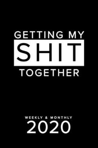 Cover of Getting My Shit Together Weekly & Monthly 2020