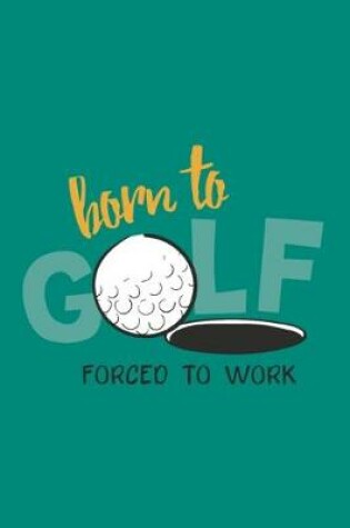 Cover of Born To Golf Forced To Work