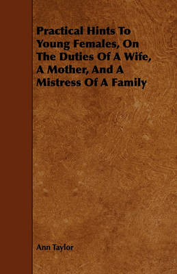 Book cover for Practical Hints To Young Females, On The Duties Of A Wife, A Mother, And A Mistress Of A Family