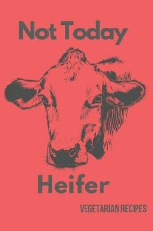 Cover of Not Today Heifer Vegetarian Recipes