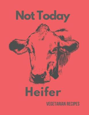 Book cover for Not Today Heifer Vegetarian Recipes