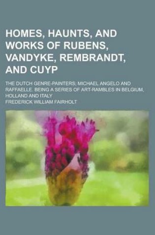 Cover of Homes, Haunts, and Works of Rubens, Vandyke, Rembrandt, and Cuyp; The Dutch Genre-Painters; Michael Angelo and Raffaelle. Being a Series of Art-Ramble