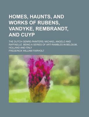 Book cover for Homes, Haunts, and Works of Rubens, Vandyke, Rembrandt, and Cuyp; The Dutch Genre-Painters; Michael Angelo and Raffaelle. Being a Series of Art-Ramble