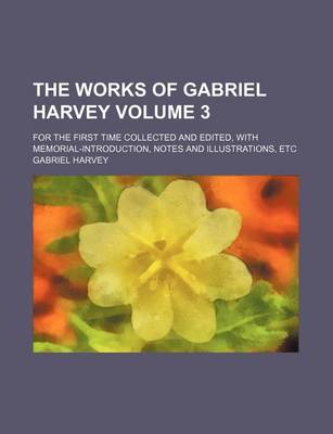 Book cover for The Works of Gabriel Harvey Volume 3; For the First Time Collected and Edited, with Memorial-Introduction, Notes and Illustrations, Etc