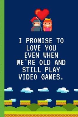 Cover of I Promise To Love You When We're Old and Still Play Video Games